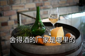 舍得酒的廠(chǎng)家是哪里的