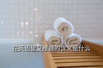 在英語里艾維娜的含義是什么