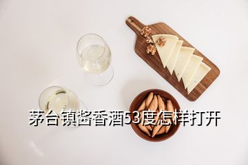 茅臺(tái)鎮(zhèn)醬香酒53度怎樣打開(kāi)