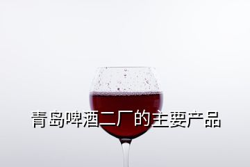 青島啤酒二廠的主要產(chǎn)品