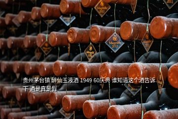 貴州茅臺(tái)鎮(zhèn) 醉仙玉液酒 1949 60慶典 誰知道這個(gè)酒告訴下 酒是真是假