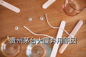 貴州茅臺大廈棄用原因