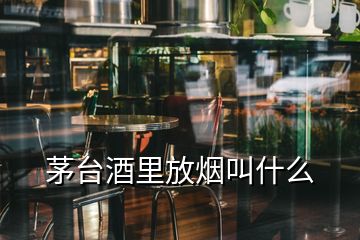 茅臺(tái)酒里放煙叫什么