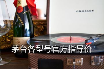 茅臺各型號官方指導(dǎo)價