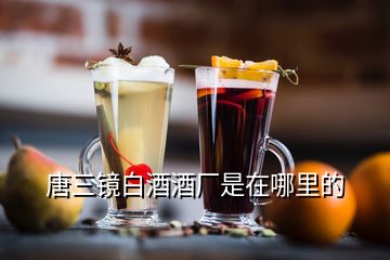 唐三鏡白酒酒廠是在哪里的