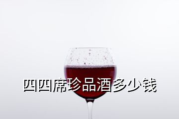 四四席珍品酒多少錢(qián)