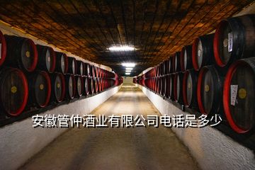 安徽管仲酒業(yè)有限公司電話是多少