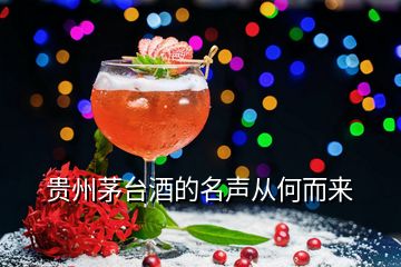 貴州茅臺(tái)酒的名聲從何而來(lái)