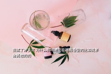 我試了好多次 為什么我喝酒只能喝醬香型的比如說茅臺其他的的