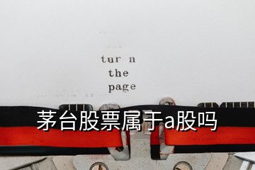 茅臺(tái)股票屬于a股嗎