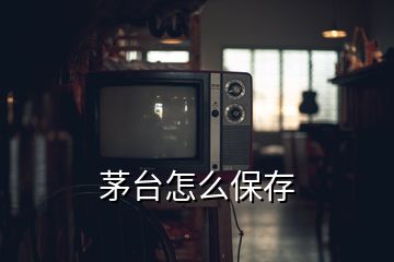 茅臺(tái)怎么保存