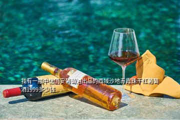 我有一瓶中信國(guó)安葡萄酒出品的西域沙地赤霞珠干紅葡萄酒1999多少錢(qián)