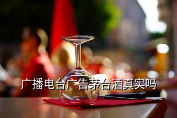 廣播電臺廣告茅臺酒真實(shí)嗎