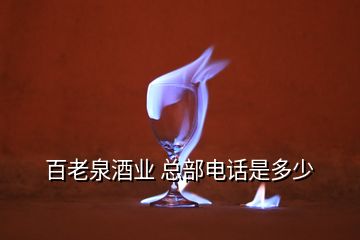 百老泉酒業(yè) 總部電話(huà)是多少