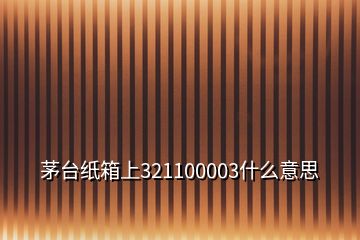 茅臺(tái)紙箱上321100003什么意思