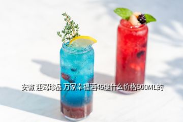 安徽 迎駕珍品 萬家幸福酒45度什么價格500ML的