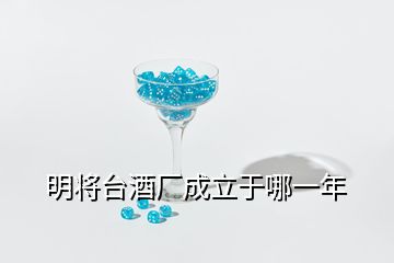 明將臺(tái)酒廠成立于哪一年