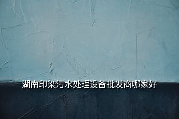 湖南印染污水處理設(shè)備批發(fā)商哪家好