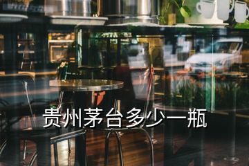 貴州茅臺(tái)多少一瓶