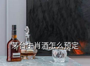 茅臺生肖酒怎么預(yù)定