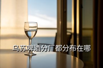 烏蘇啤酒分廠都分布在哪