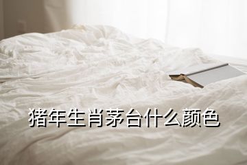 豬年生肖茅臺什么顏色