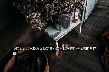 我想買套污水處理設(shè)備需要有質(zhì)量保證的價格優(yōu)惠的各位幫忙