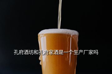 孔府酒坊和孔府家酒是一個(gè)生產(chǎn)廠家嗎