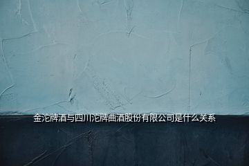 金沱牌酒與四川沱牌曲酒股份有限公司是什么關(guān)系