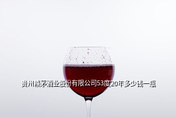 貴州賴茅酒業(yè)股份有限公司53度20年多少錢一瓶