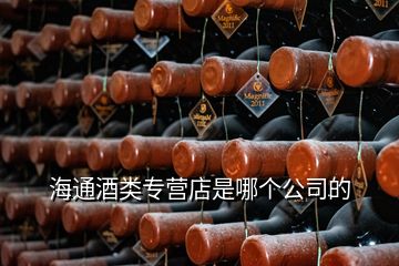 海通酒類專營(yíng)店是哪個(gè)公司的