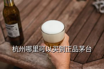 杭州哪里可以買到正品茅臺(tái)