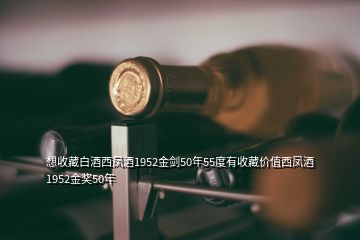 想收藏白酒西鳳酒1952金劍50年55度有收藏價值西鳳酒1952金獎50年