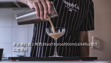 茅臺(tái)酒包裝上寫(xiě)的39vol78proof500ml1694floz是什么意思啊