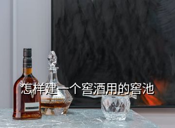 怎樣建一個窖酒用的窖池