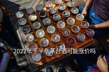 2022年下半年茅臺(tái)酒可能漲價(jià)嗎