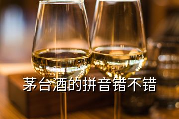 茅臺酒的拼音錯不錯