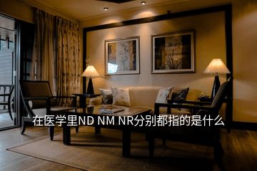 在醫(yī)學里ND NM NR分別都指的是什么