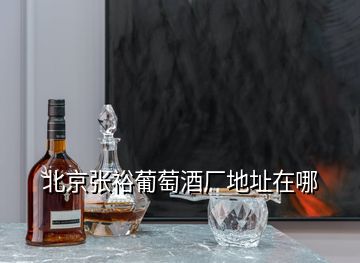 北京張裕葡萄酒廠地址在哪