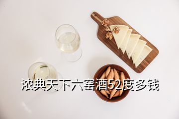 濃典天下六窯酒52度多錢