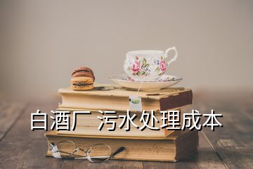 白酒廠 污水處理成本