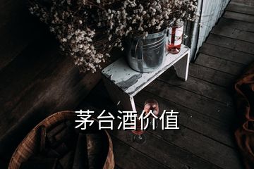 茅臺酒價值