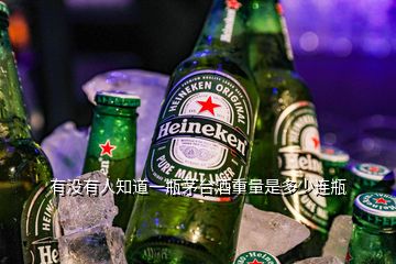 有沒(méi)有人知道一瓶茅臺(tái)酒重量是多少連瓶