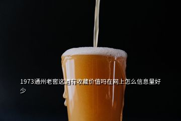 1973通州老窖這酒有收藏價值嗎在網(wǎng)上怎么信息量好少