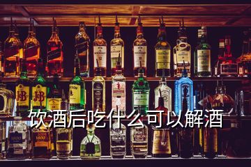 飲酒后吃什么可以解酒