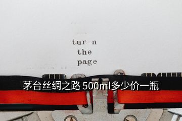 茅臺絲綢之路 500ml多少價一瓶