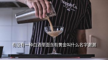 有沒有一種白酒里面含有黃金叫什么名字謝謝