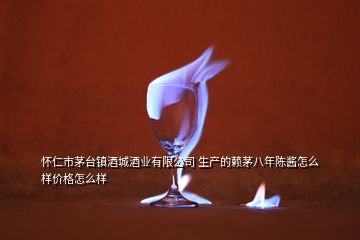 懷仁市茅臺鎮(zhèn)酒城酒業(yè)有限公司 生產的賴茅八年陳醬怎么樣價格怎么樣