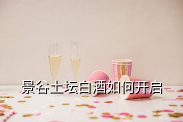 景谷土壇白酒如何開啟