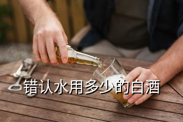 錯認水用多少的白酒